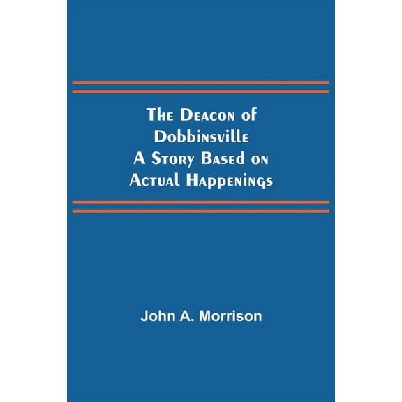 The Deacon of Dobbinsville A Story Based on Actual Happenings, (Paperback)