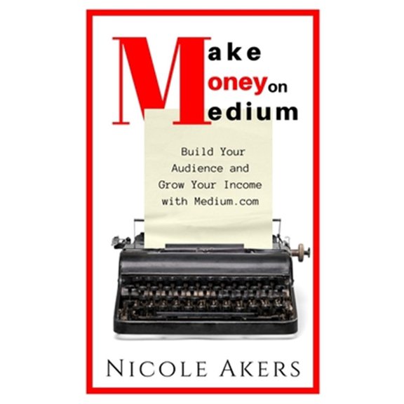 Pre-Owned Make Money on Medium: Build Your Audience and Grow Your Income with Medium.com (Paperback) by Nicole Akers