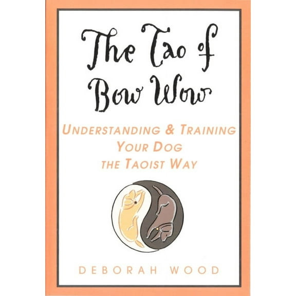 The Tao of Bow Wow: Understanding and Training Your Dog the Taoist Way, (Paperback)