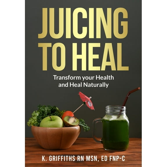 Juicing to Heal: Transform your Health and Heal Naturally, (Paperback)
