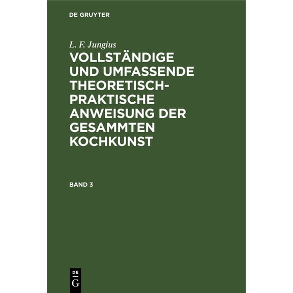 L. F. Jungius: VollstÃ¤ndige Und Umfassende Theoretisch-Praktische Anweisung Der Gesammten Kochkunst. Band 3, (Hardcover)