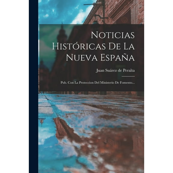 Noticias HistÃ³ricas De La Nueva EspaÃ±a: Pub. Con La Proteccion Del Ministerio De Fomento..., (Paperback)