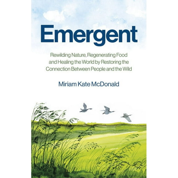 Emergent : Rewilding Nature, Regenerating Food and Healing the World by Restoring the Connection Between People and the Wild (Paperback)