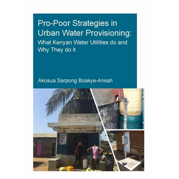 Ihe Delft PhD Thesis Pro-Poor Strategies in Urban Water Provisioning: What Kenyan Water Utilities Do and Why They Do It, (Paperback)