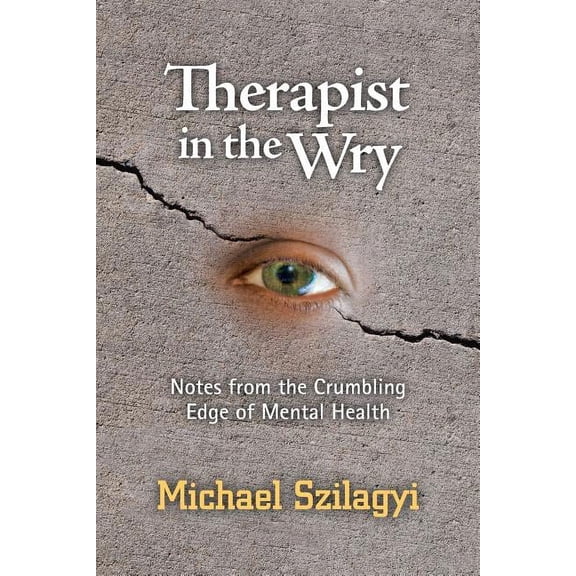 Therapist in the Wry: Notes from the Crumbling Edge of Mental Health (Paperback) by Michael Szilagyi