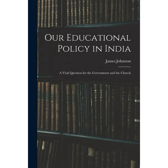 Our Educational Policy in India: A Vital Question for the Government and the Church, (Paperback)