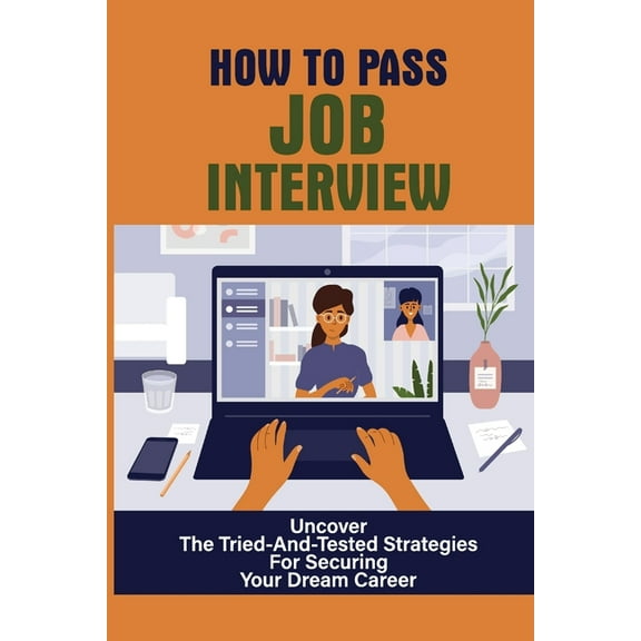 How To Pass Job Interview: Uncover The Tried-And-Tested Strategies For Securing Your Dream Career: The Art Of Job Interviewing (Paperback)