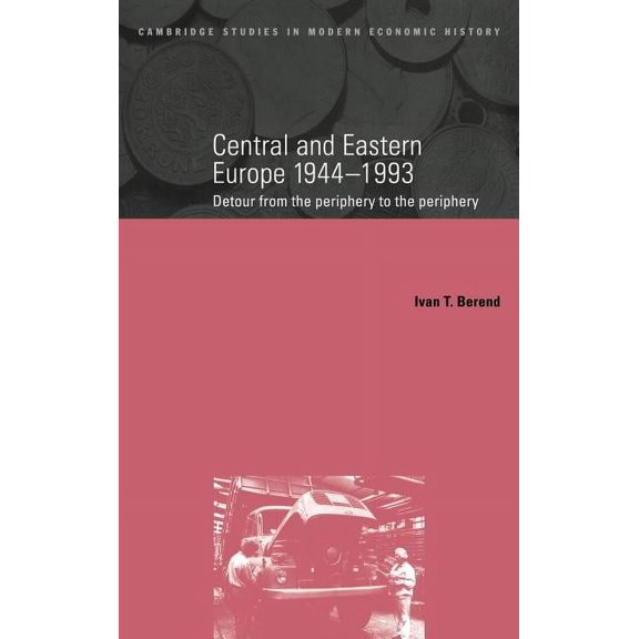 Cambridge Studies in Modern Economic His Central and Eastern Europe, 1944 1993: Detour from the Periphery to the Periphery, Book 1, (Hardcover)