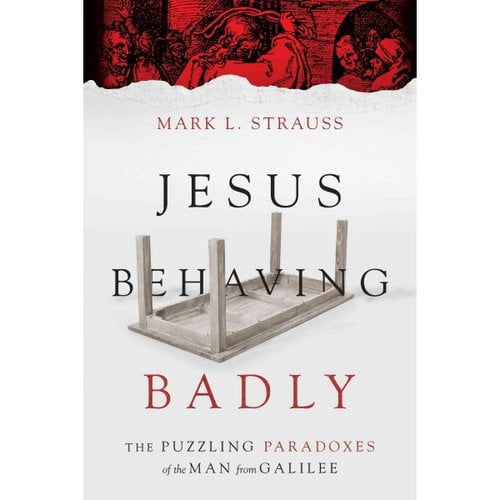 Jesus Behaving Badly: The Puzzling Paradoxes of the Man from Galilee