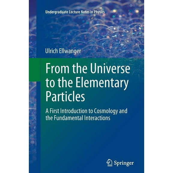 Undergraduate Lecture Notes in Physics From the Universe to the Elementary Particles: A First Introduction to Cosmology and the Fundamental Interactions, (Paperback)