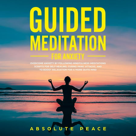 Guided Meditation For Anxiety: Overcome Anxiety by Following Mindfulness Meditations Scripts For Self Healing, Curing Panic Attacks, And to Boost Relaxation For a More Quite Mind. - (Best Vitamins For Anxiety And Panic Attacks)