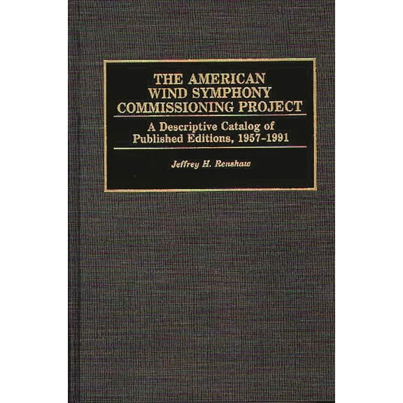 Music Reference Collection The American Wind Symphony Commissioning Project: A Descriptive Catalog of Published Editions 1957-1991, (Hardcover)
