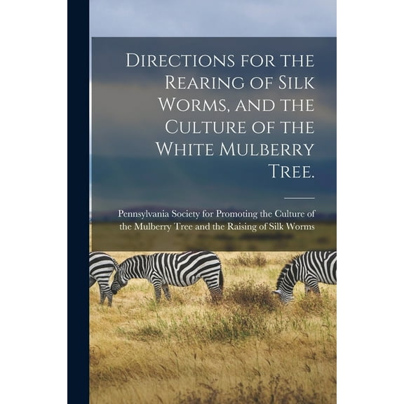 Directions for the Rearing of Silk Worms, and the Culture of the White Mulberry Tree. [microform] (Paperback)