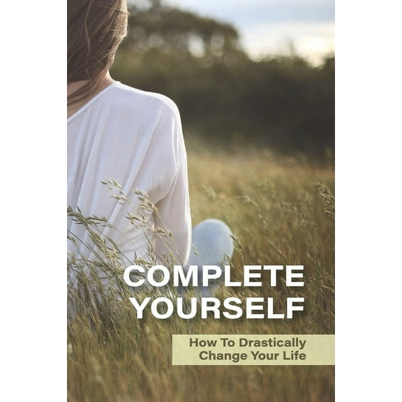 Complete Yourself: How To Drastically Change Your Life: Philosophical Understanding Of Self (Paperback)