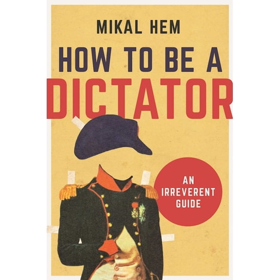 How to Be a Dictator : An Irreverent Guide (Hardcover)