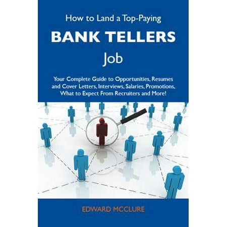 How to Land a Top-Paying Bank tellers Job: Your Complete Guide to Opportunities, Resumes and Cover Letters, Interviews, Salaries, Promotions, What to Expect From Recruiters and More -