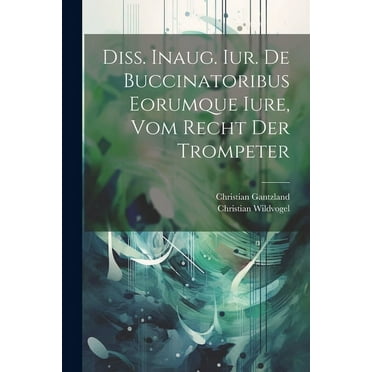 Diss. Inaug. Iur. De Buccinatoribus Eorumque Iure, Vom Recht Der Trompeter (Paperback)