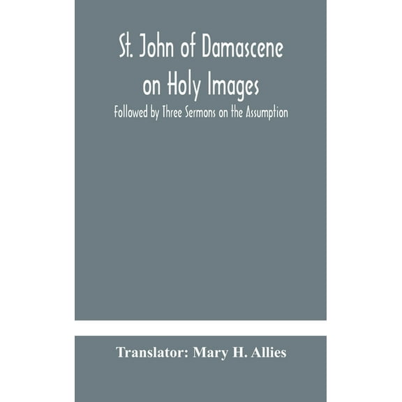 St. John Of Damascene On Holy Images, Followed By Three Sermons On The Assumption, (Hardcover)