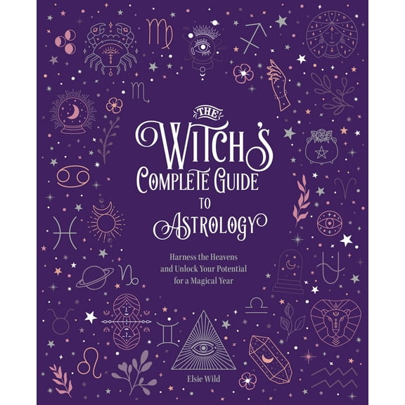 Witch’s Complete Guide: The Witch's Complete Guide to Astrology : Harness the Heavens and Unlock Your Potential for a Magical Year (Series #3) (Hardcover)