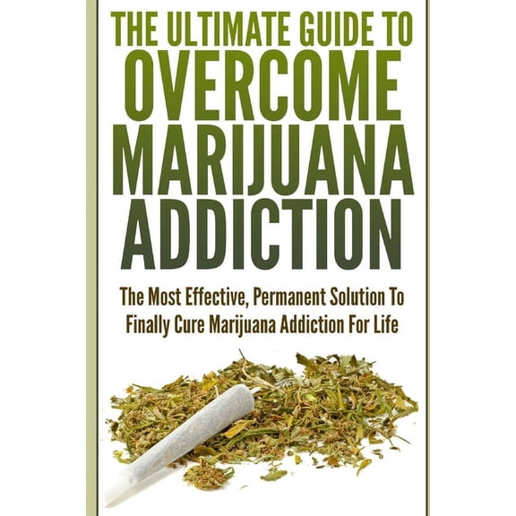 The Ultimate Guide To Overcome Marijuana Addiction: The Most Effective, Permanent Solution To Finally Cure Marijuana Add, (Paperback)