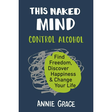 This Naked Mind : Control Alcohol, Find Freedom, Discover Happiness & Change Your