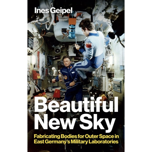 Beautiful New Sky: Fabricating Bodies for Outer Space in East Germany's Military, (Hardcover)