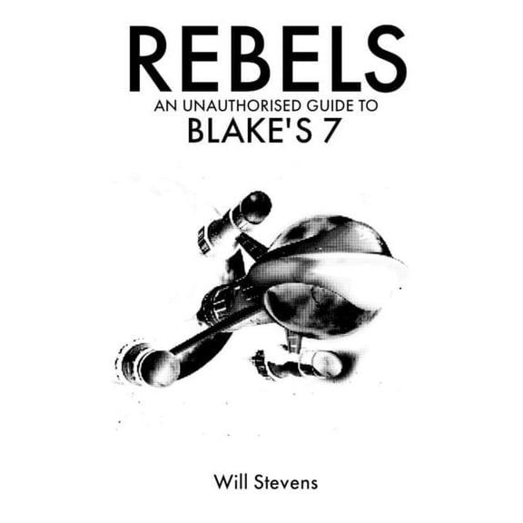 Rebels: An Unauthorised Guide to Blake's 7, (Paperback)