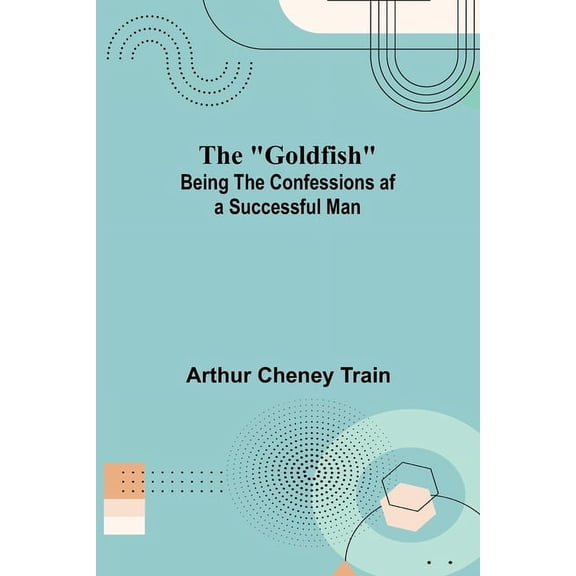 The "Goldfish"; Being the Confessions af a Successful Man, (Paperback)