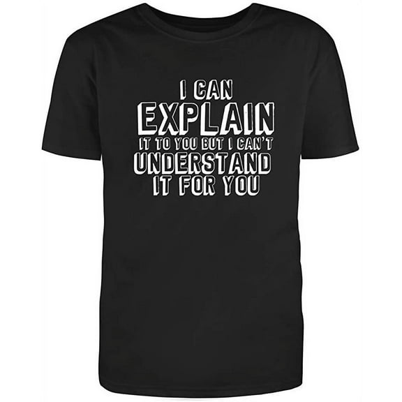 I Can Explain It To You But I Cant Understand It For You Graphic T Shirt Black Large