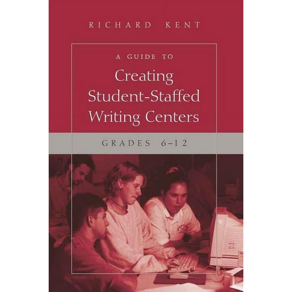 A Guide to Creating Student-Staffed Writing Centers, Grades 6-12, (Paperback)
