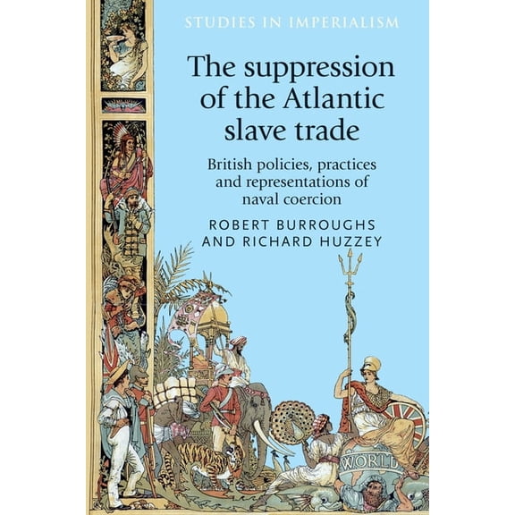 Studies in Imperialism The Suppression of the Atlantic Slave Trade: British Policies, Practices and Representations of Naval Coercion, Book 125, (Hardcover)