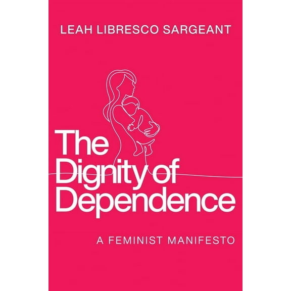 Catholic Ideas for a Secular World The Dignity of Dependence: A Feminist Manifesto, (Hardcover)
