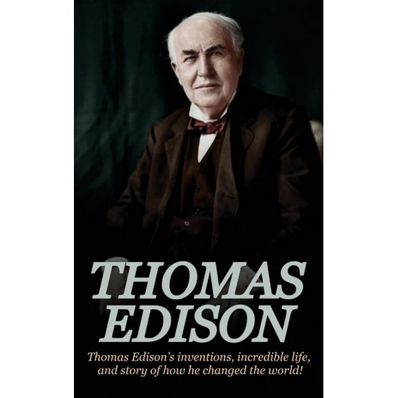 Thomas Edison: Thomas Edison's Inventions, Incredible Life, and Story of How He Changed the World, (Hardcover)