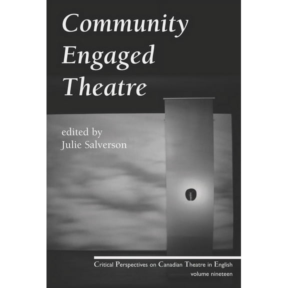 Community Engaged Theatre: Critical Perspectives On Canadian Theatre In English; Vol. 19