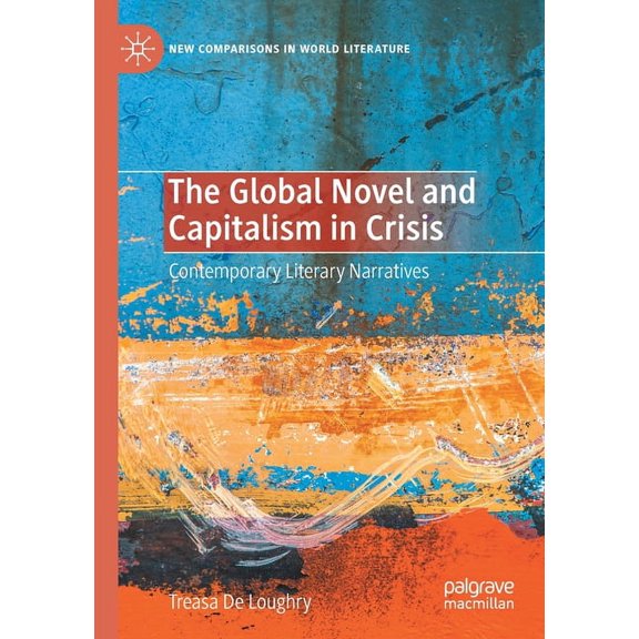 New Comparisons in World Literature The Global Novel and Capitalism in Crisis: Contemporary Literary Narratives, (Paperback)