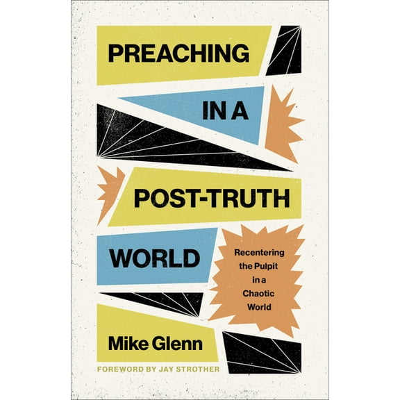 Preaching in a Post-Truth World: Recentering the Pulpit in a Chaotic World, (Paperback)