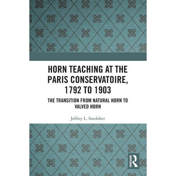 Horn Teaching at the Paris Conservatoire, 1792 to 1903: The Transition from Natural Horn to Valved Horn, (Paperback)