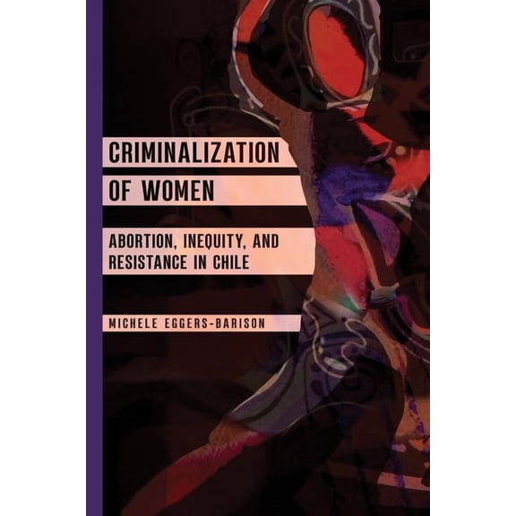 Criminalization of Women: Abortion, Inequity, and Resistance in Chile, (Paperback)