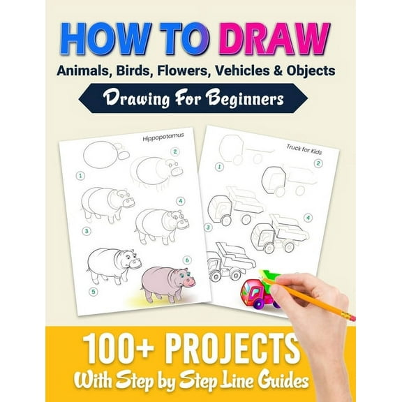 How To Draw: 100  Projects With Step by Step Guidelines: Drawing For Beginners: Perfect Gift Book for Kids, Teens, Adults Vol 1, (Paperback)