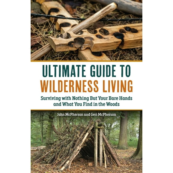 The Ultimate Guide to Wilderness Living: Surviving with Nothing But Your Bare Hands and What You Find in the Woods, (Paperback)