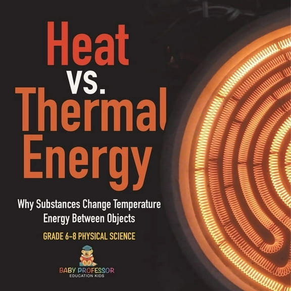 Heat vs. Thermal Energy Why Substances Change Temperature Energy Between Objects Grade 6-8 Physical Science, (Paperback)