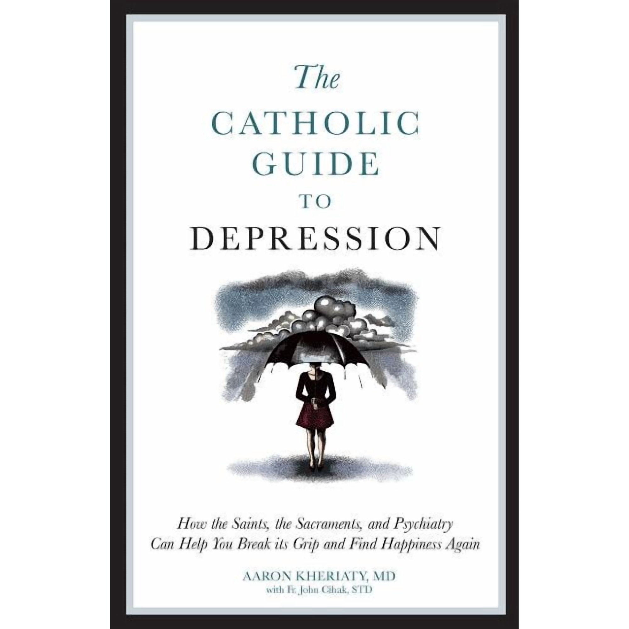 The Catholic Guide to Depression: How the Saints, the Sacraments, and Psychiatry Can Help You Break Its Grip and Find Ha, (Paperback)