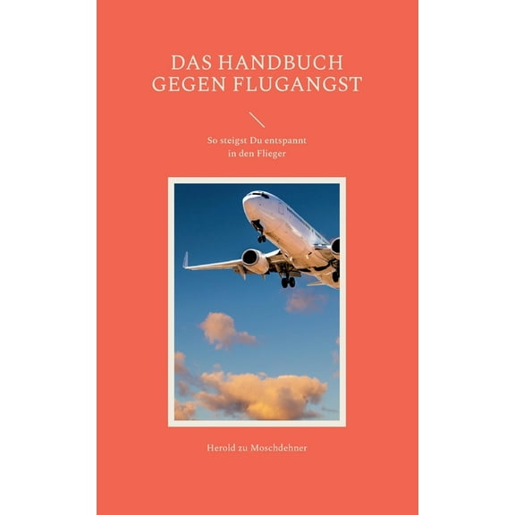 Das Handbuch gegen Flugangst: So steigst Du entspannt in den Flieger, (Paperback)