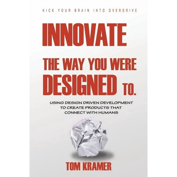 Innovate the Way You Were Designed To: Using Design Driven Development to Create Products That Connect with Humans, (Paperback)