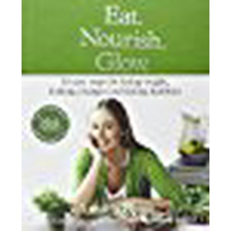 Eat. Nourish. Glow.: 10 easy steps for losing weight looking younger & feeling healthier