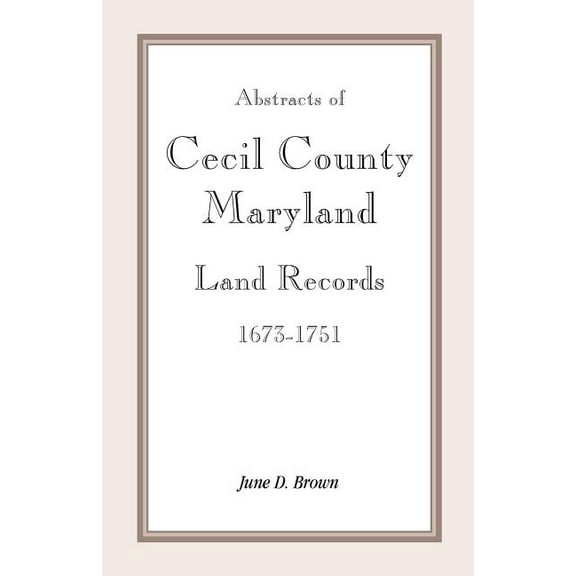 Abstracts Of Cecil County, Maryland Land Records 1673-1751