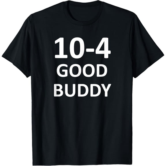 10-4 Good Buddy, Funny, Jokes, Sarcastic T-Shirt