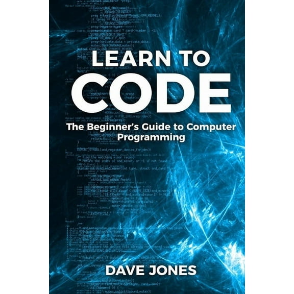 Learn to Code: The Beginner's Guide to Programming: The Beginner's Guide to Computer Programming, (Paperback)