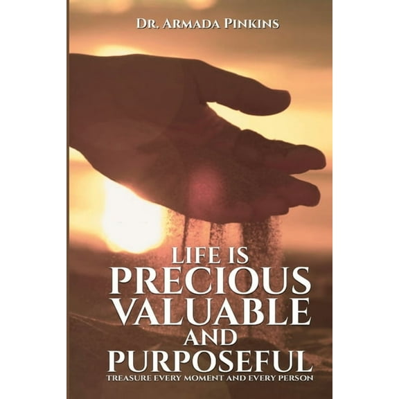 Life Is Precious, Valuable, and Purposeful: Treasure Every Moment and Every Person (Paperback)