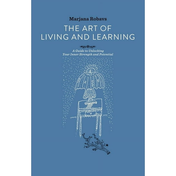 The Art of Living and Learning: A Guide to Unlocking Your Inner Strength and Potential, (Paperback)
